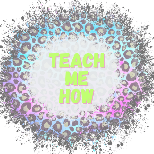 TEACH ME HOW